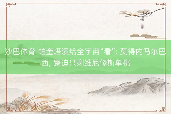 沙巴体育 帕奎塔演给全宇宙“看”: 莫得内马尔巴西， 蹙迫只剩维尼修斯单挑