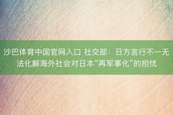 沙巴体育中国官网入口 社交部:日方言行不一无法化解海外社会对日本“再军事化”的担忧