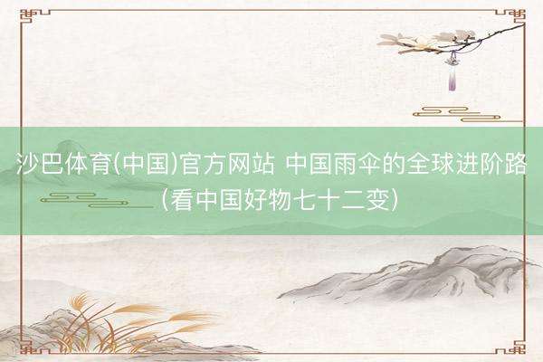 沙巴体育(中国)官方网站 中国雨伞的全球进阶路（看中国好物七十二变）