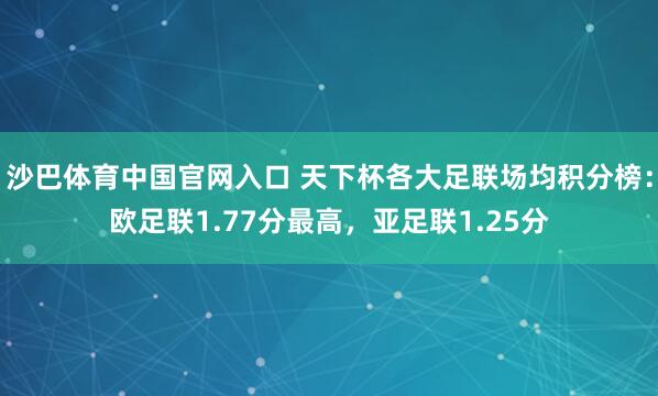 沙巴体育中国官网入口 天下杯各大足联场均积分榜：欧足联1.77分最高，亚足联1.25分