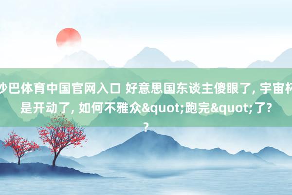 沙巴体育中国官网入口 好意思国东谈主傻眼了, 宇宙杯是开动了, 如何不雅众"跑完"了?