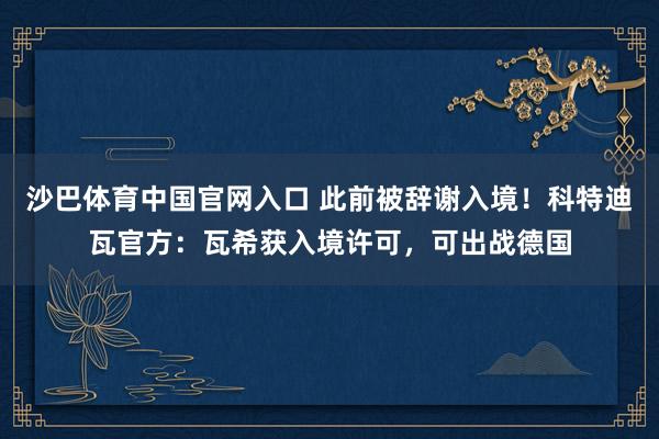 沙巴体育中国官网入口 此前被辞谢入境！科特迪瓦官方：瓦希获入